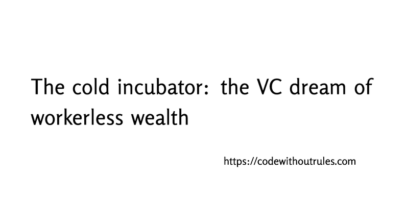 The cold incubator: the VC dream of workerless wealth