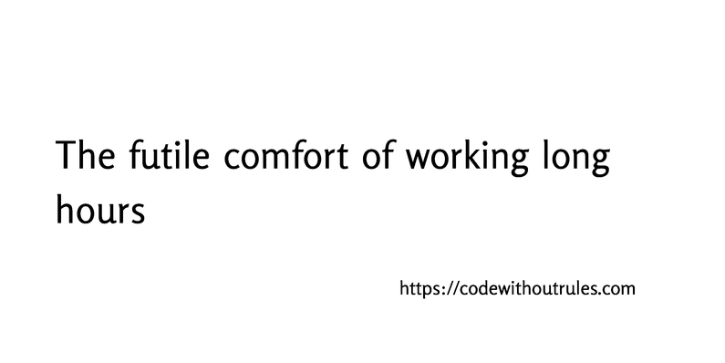 the-futile-comfort-of-working-long-hours